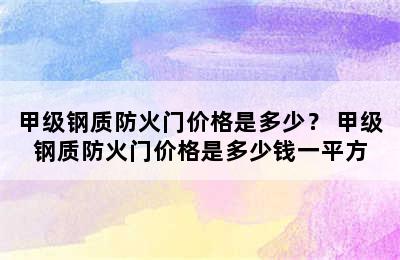 甲级钢质防火门价格是多少？ 甲级钢质防火门价格是多少钱一平方